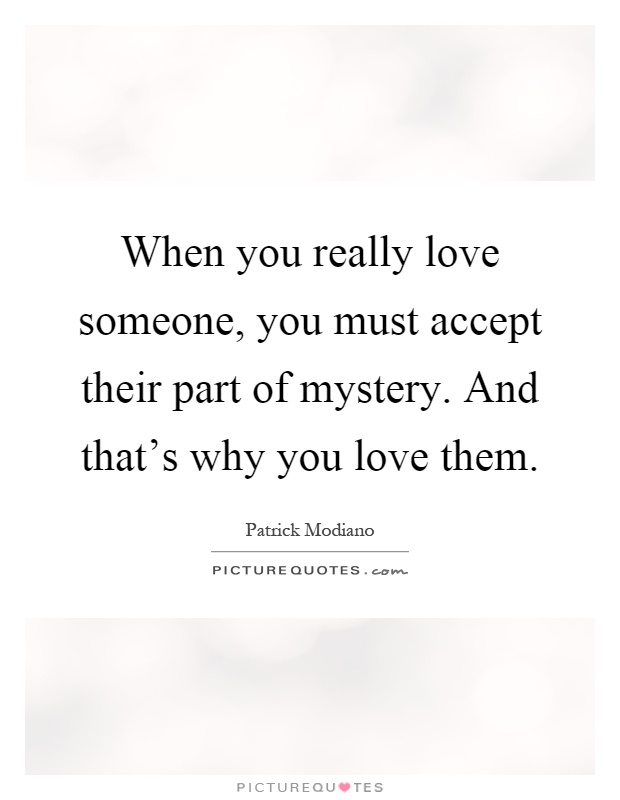 When you really love someone, you must accept their part of mystery. And that's why you love them Picture Quote #1