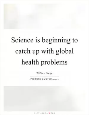Science is beginning to catch up with global health problems Picture Quote #1