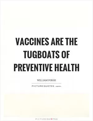 Vaccines are the tugboats of preventive health Picture Quote #1