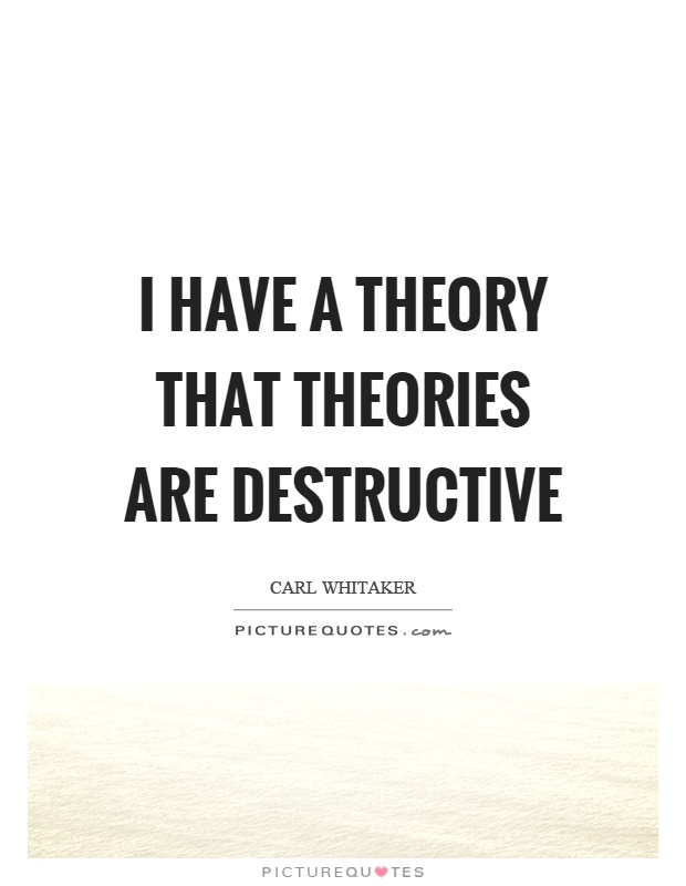 I have a theory that theories are destructive Picture Quote #1