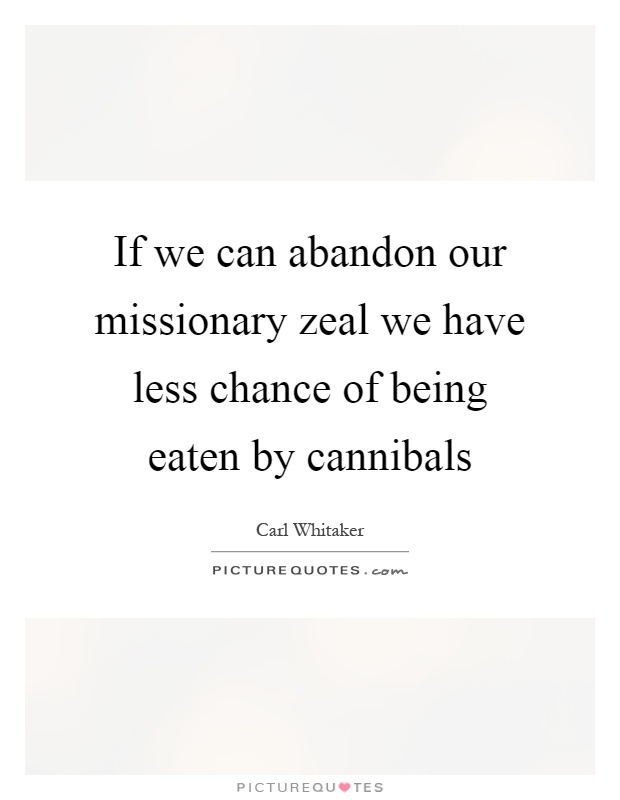 If we can abandon our missionary zeal we have less chance of being eaten by cannibals Picture Quote #1
