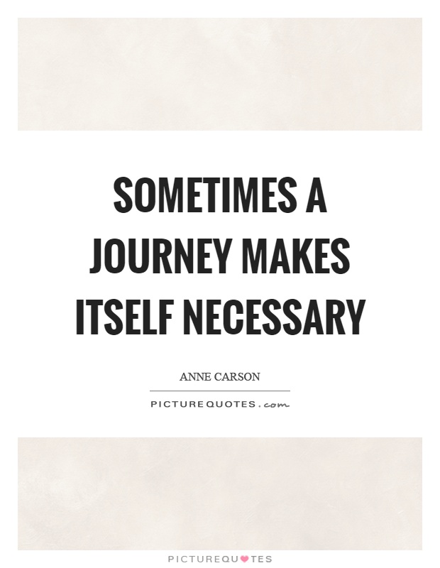 Sometimes a journey makes itself necessary Picture Quote #1