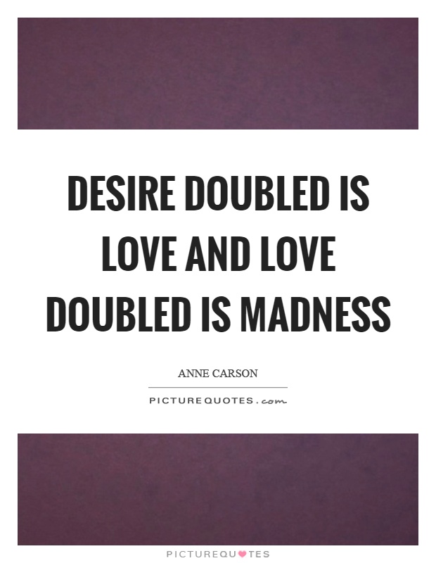Desire doubled is love and love doubled is madness Picture Quote #1