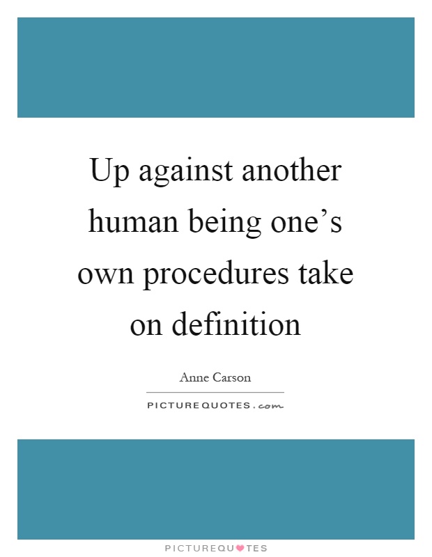 Up against another human being one's own procedures take on definition Picture Quote #1