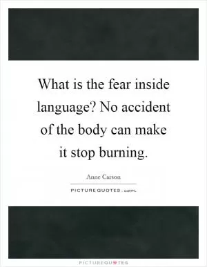 What is the fear inside language? No accident of the body can make it stop burning Picture Quote #1