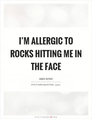 I’m allergic to rocks hitting me in the face Picture Quote #1