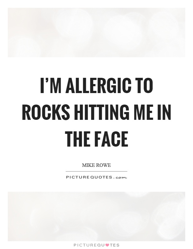 I'm allergic to rocks hitting me in the face Picture Quote #1