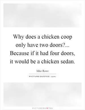 Why does a chicken coop only have two doors?... Because if it had four doors, it would be a chicken sedan Picture Quote #1