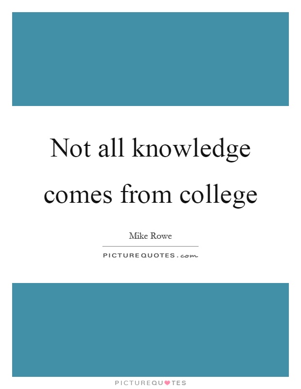 Not all knowledge comes from college Picture Quote #1