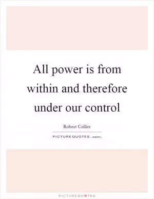 All power is from within and therefore under our control Picture Quote #1