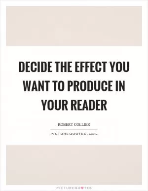 Decide the effect you want to produce in your reader Picture Quote #1