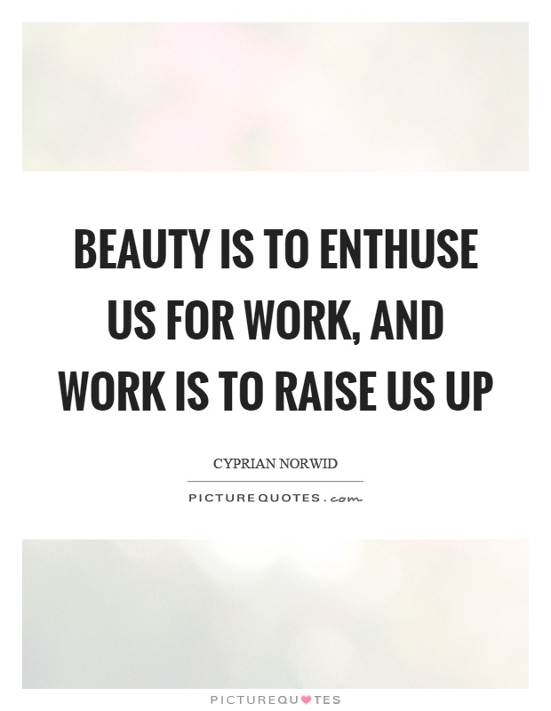 Beauty is to enthuse us for work, and work is to raise us up Picture Quote #1