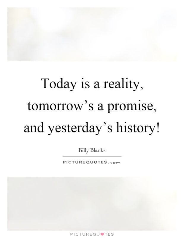 Today is a reality, tomorrow's a promise, and yesterday's history! Picture Quote #1