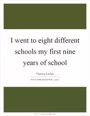 I went to eight different schools my first nine years of school Picture Quote #1