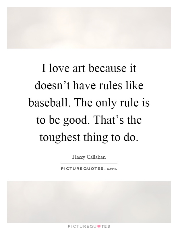 I love art because it doesn't have rules like baseball. The only rule is to be good. That's the toughest thing to do Picture Quote #1