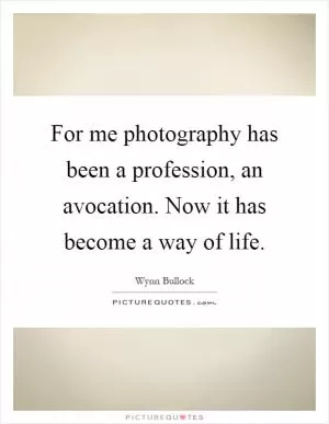 For me photography has been a profession, an avocation. Now it has become a way of life Picture Quote #1