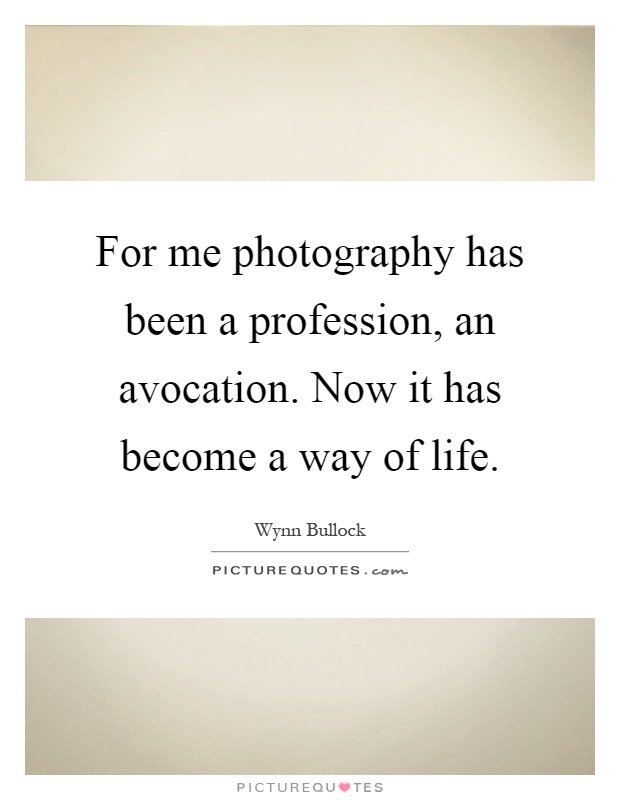 For me photography has been a profession, an avocation. Now it has become a way of life Picture Quote #1