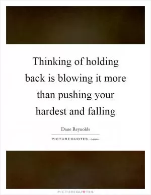 Thinking of holding back is blowing it more than pushing your hardest and falling Picture Quote #1