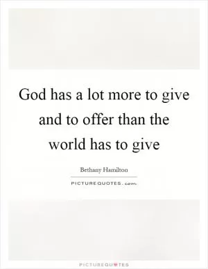 God has a lot more to give and to offer than the world has to give Picture Quote #1