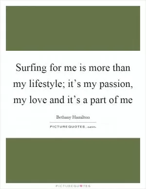 Surfing for me is more than my lifestyle; it’s my passion, my love and it’s a part of me Picture Quote #1