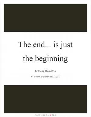 The end... is just the beginning Picture Quote #1