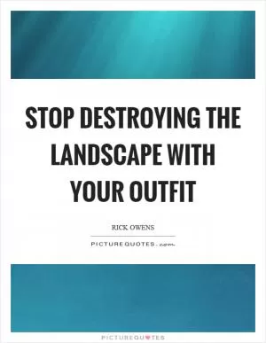 Stop destroying the landscape with your outfit Picture Quote #1