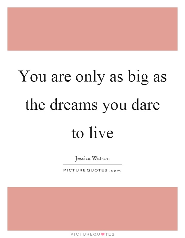 You are only as big as the dreams you dare to live Picture Quote #1