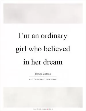 I’m an ordinary girl who believed in her dream Picture Quote #1
