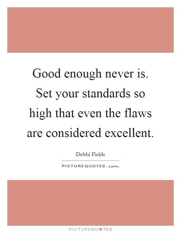 Good enough never is. Set your standards so high that even the flaws are considered excellent Picture Quote #1