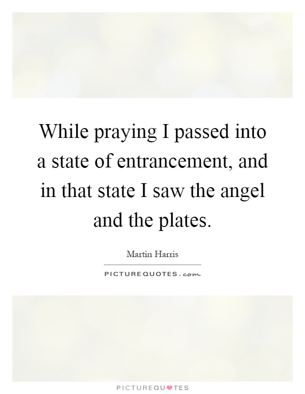 While praying I passed into a state of entrancement, and in that state I saw the angel and the plates Picture Quote #1