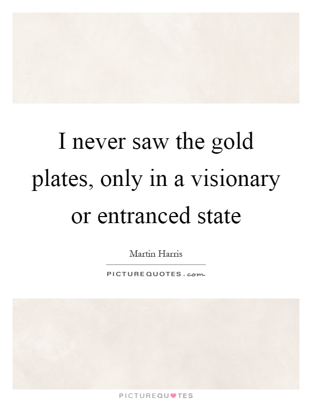 I never saw the gold plates, only in a visionary or entranced state Picture Quote #1