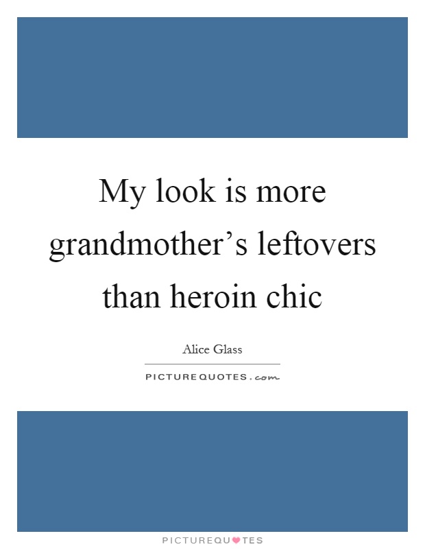 My look is more grandmother's leftovers than heroin chic Picture Quote #1