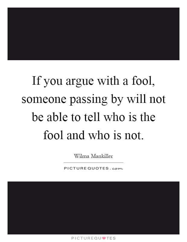If you argue with a fool, someone passing by will not be able to tell who is the fool and who is not Picture Quote #1