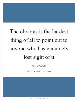 The obvious is the hardest thing of all to point out to anyone who has genuinely lost sight of it Picture Quote #1