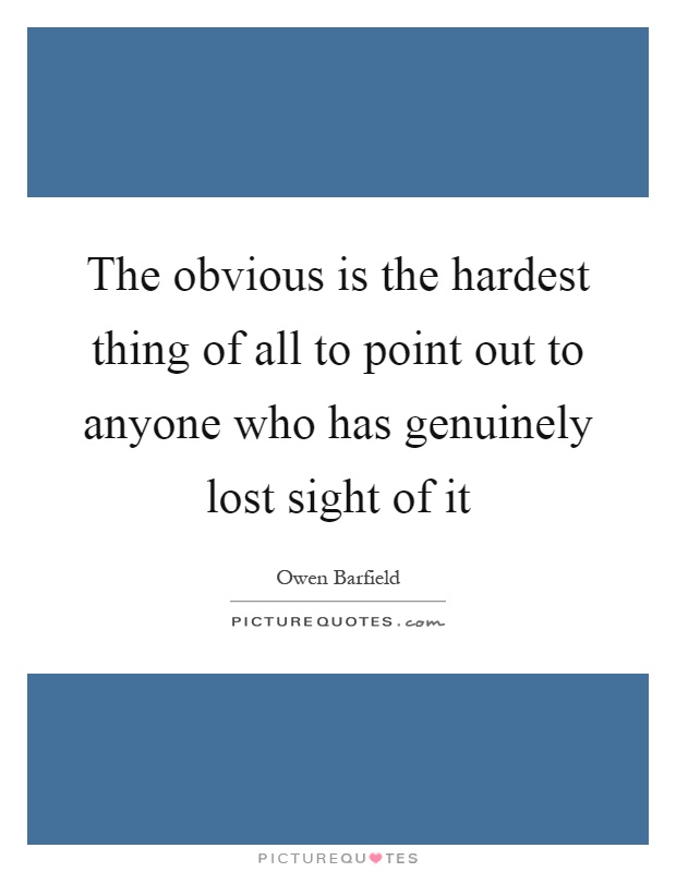 The obvious is the hardest thing of all to point out to anyone who has genuinely lost sight of it Picture Quote #1