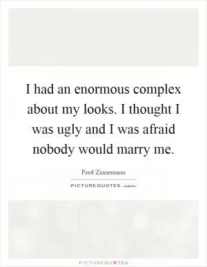 I had an enormous complex about my looks. I thought I was ugly and I was afraid nobody would marry me Picture Quote #1