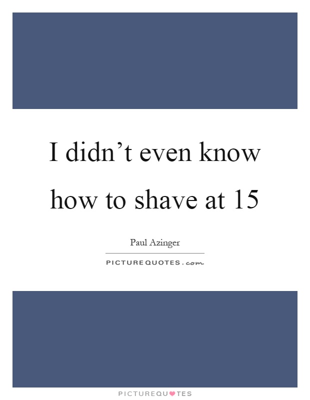 I didn't even know how to shave at 15 Picture Quote #1