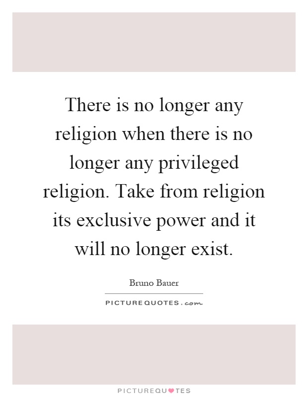 There is no longer any religion when there is no longer any privileged religion. Take from religion its exclusive power and it will no longer exist Picture Quote #1