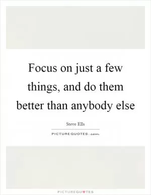 Focus on just a few things, and do them better than anybody else Picture Quote #1