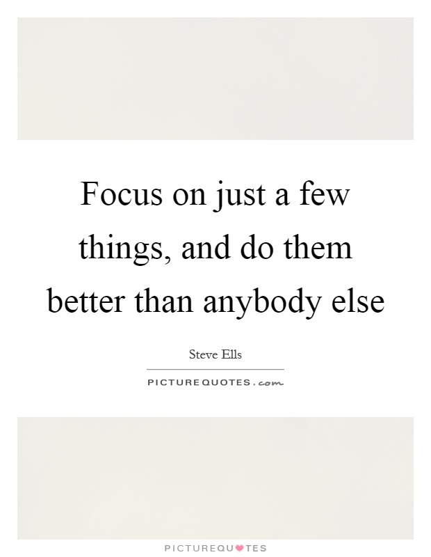 Focus on just a few things, and do them better than anybody else Picture Quote #1