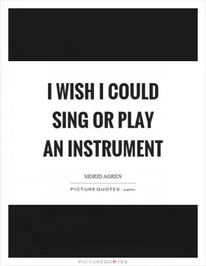 I wish I could sing or play an instrument Picture Quote #1