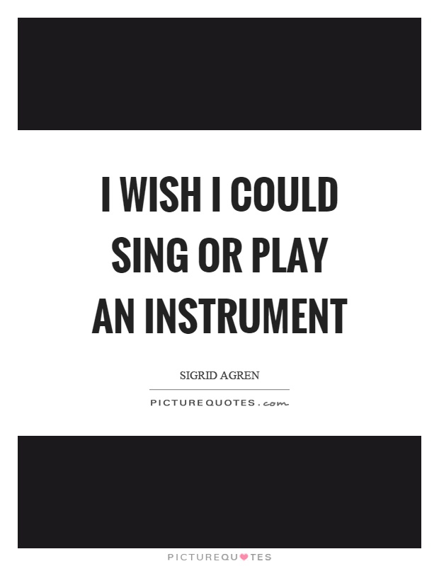 I wish I could sing or play an instrument Picture Quote #1