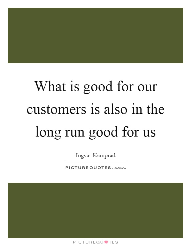 What is good for our customers is also in the long run good for us Picture Quote #1