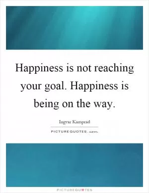 Happiness is not reaching your goal. Happiness is being on the way Picture Quote #1