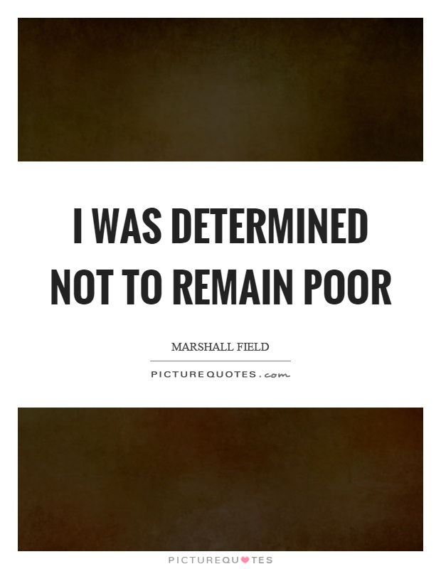 I was determined not to remain poor Picture Quote #1