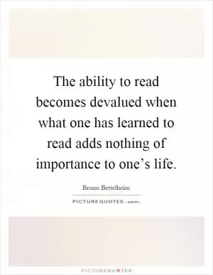 The ability to read becomes devalued when what one has learned to read adds nothing of importance to one’s life Picture Quote #1