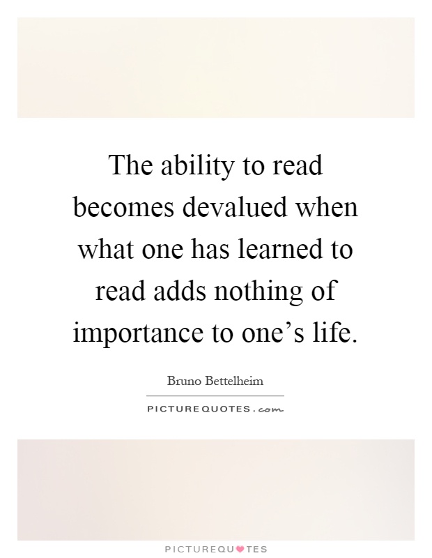 The ability to read becomes devalued when what one has learned to read adds nothing of importance to one's life Picture Quote #1