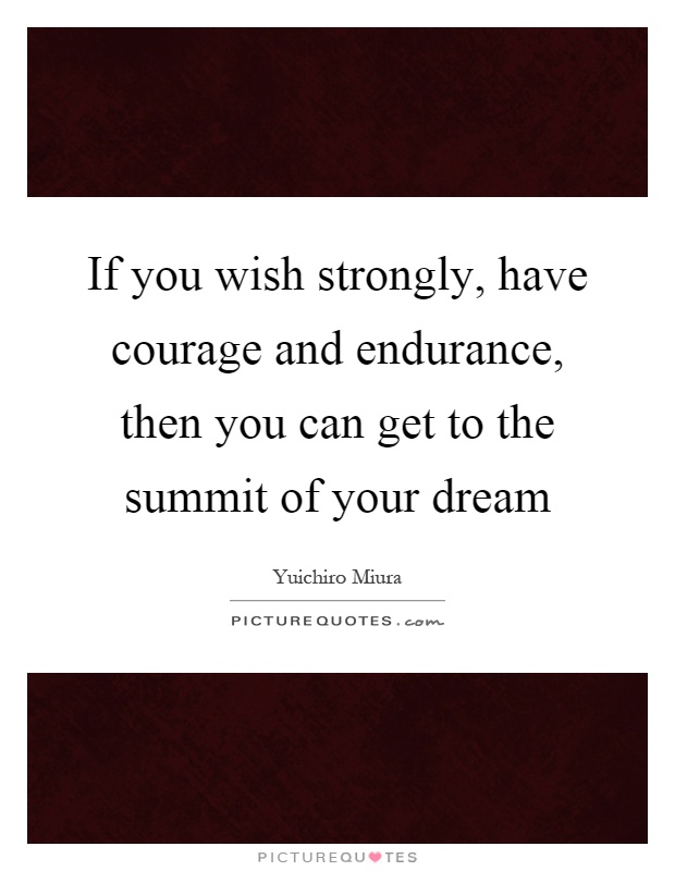 If you wish strongly, have courage and endurance, then you can get to the summit of your dream Picture Quote #1