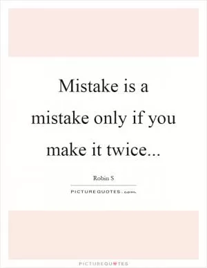 Mistake is a mistake only if you make it twice Picture Quote #1