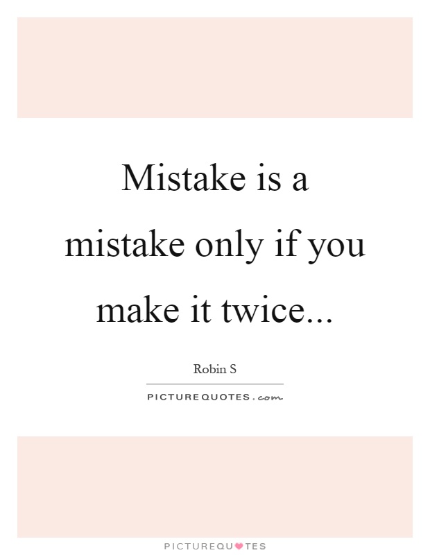 Mistake is a mistake only if you make it twice Picture Quote #1